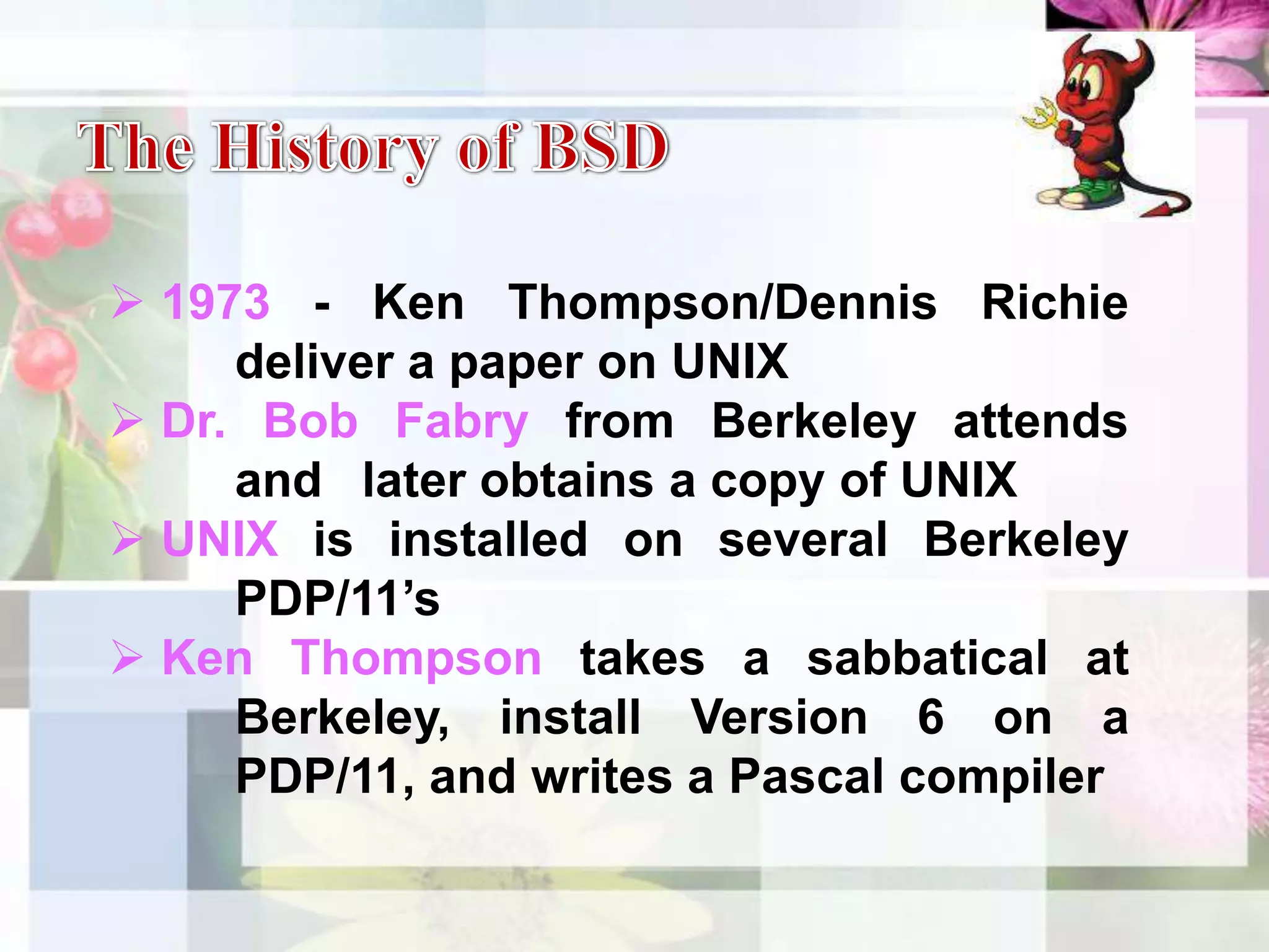 The History of BSD 1973 - Ken Thompson/Dennis Richie 	deliver a paper on UNIX