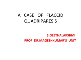 A  CASE  OF  FLACCID QUADRIPARESIS S.GEETHALAKSHMI PROF  DR.MAGESHKUMAR’S  UNIT 