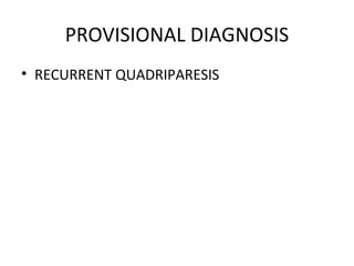 PROVISIONAL DIAGNOSIS RECURRENT QUADRIPARESIS 