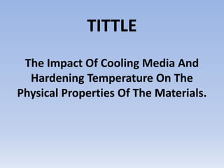TITTLE The Impact Of Cooling Media And Hardening Temperature On The Physical Properties Of The Materials.