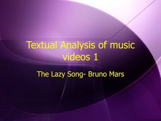 Textual Analysis of music videos 1 The Lazy Song- Bruno Mars 
