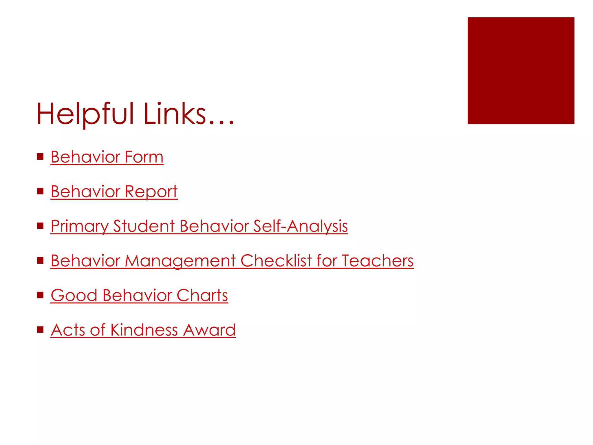 Helpful Links…Behavior FormBehavior ReportPrimary Student Behavior Self-AnalysisBehavior Management Checklist for TeachersGood Behavior ChartsActs of Kindness Award