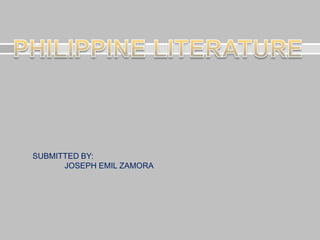 PHILIPPINE LITERATURE SUBMITTED BY: 	JOSEPH EMIL ZAMORA 