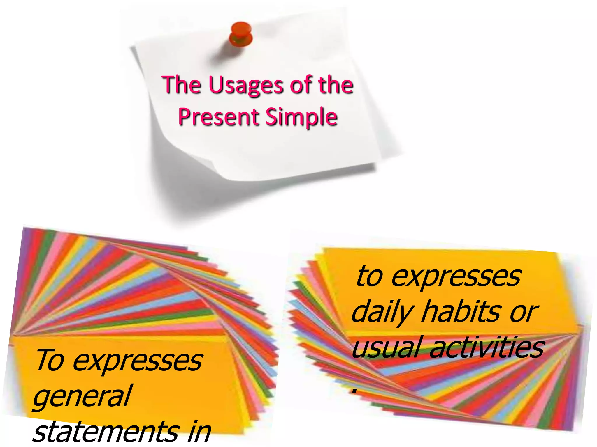 The Usages of the Present Simpleto expresses daily habits or usual activities .To expresses general statements in fact.