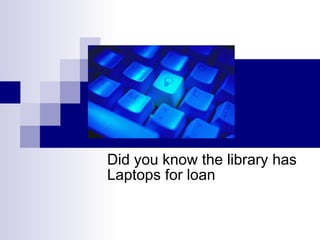 Did you know the library has Laptops for loan  