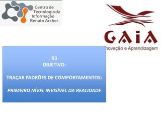 R3OBJETIVO: TRAÇAR PADRÕES DE COMPORTAMENTOS:PRIMEIRO NÍVEL INVISÍVEL DA REALIDADE