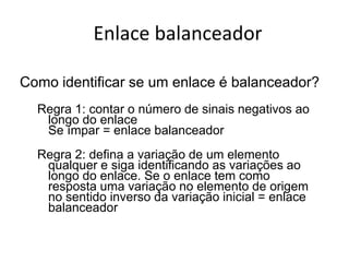 Enlace balanceadorComo identificar se um enlace é balanceador?Regra 1: contar o número de sinais negativos ao longo do enlaceSe ímpar = enlace balanceadorRegra 2: defina a variação de um elemento qualquer e siga identificando as variações ao longo do enlace. Se o enlace tem como resposta uma variação no elemento de origem no sentido inverso da variação inicial = enlace balanceador
