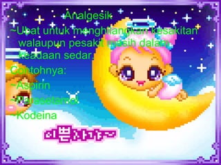 ~` Analgesik ~Ubat untuk menghilangkan kesakitan walaupun pesakit masih dalam keadaan sedar. Contohnya: ~Aspirin ~Parasetamol ~Kodeina  