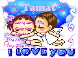 Disediakan Oleh Nancy Yong Hung Ching Kong Ching King  Ling Chun Hie Kong Sze wei Tang Ching Hui  Tamat 