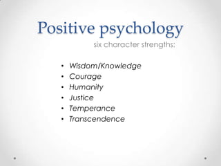 Positive psychologysix character strengths:Wisdom/KnowledgeCourageHumanityJusticeTemperanceTranscendence