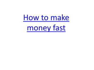 How to make money fast 