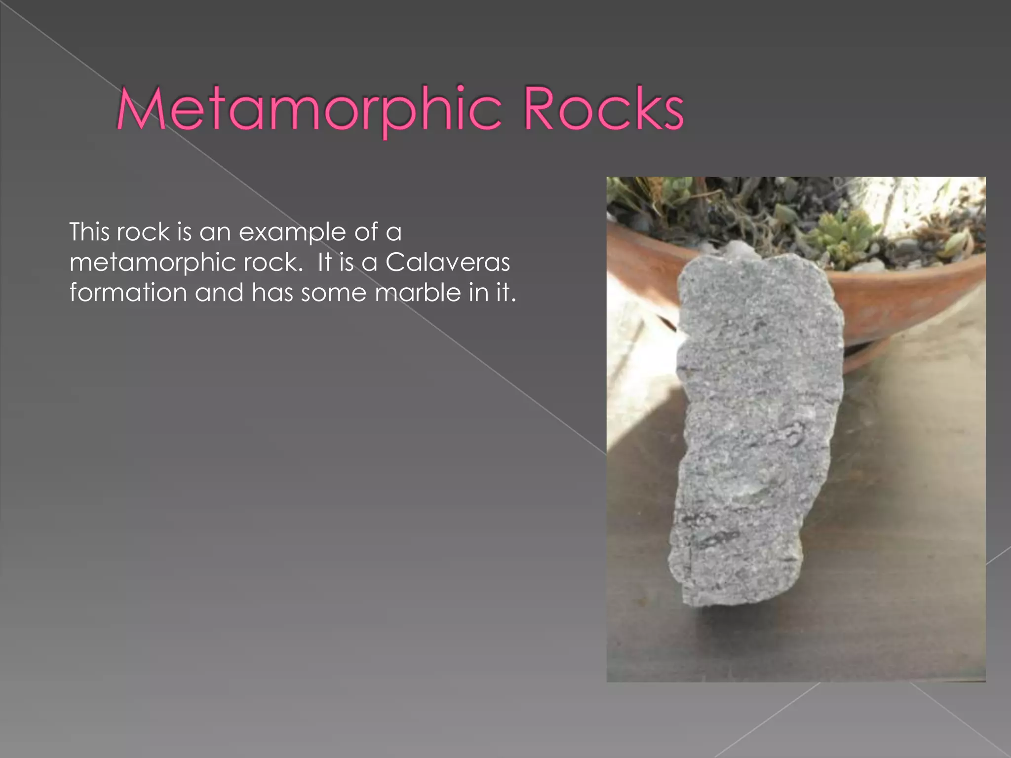 Metamorphic RocksThis rock is an example of a metamorphic rock.  It is a Calaveras formation and has some marble in it. 