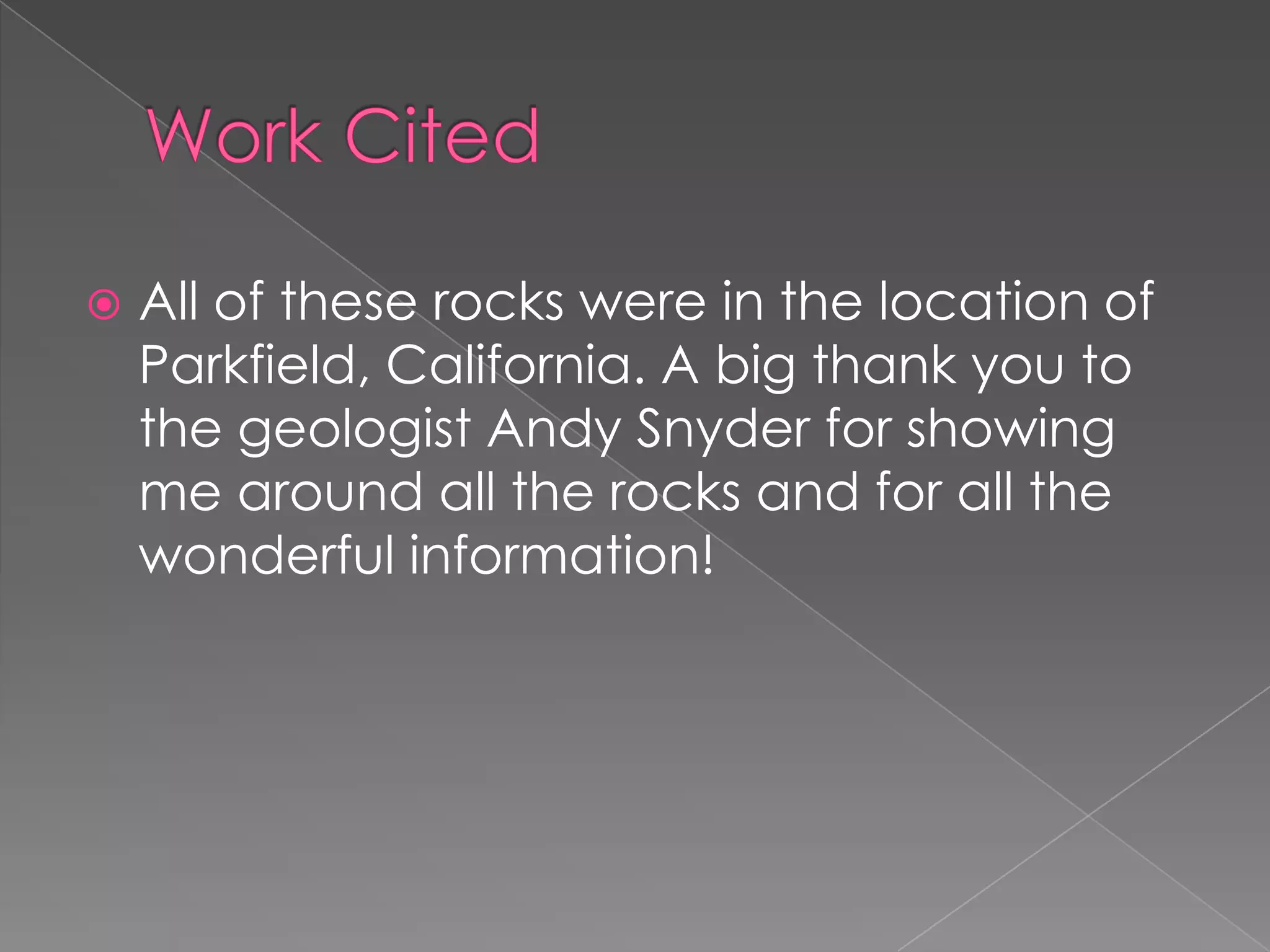 Work CitedAll of these rocks were in the location of Parkfield, California. A big thank you to the geologist Andy Snyder for showing me around all the rocks and for all the wonderful information!