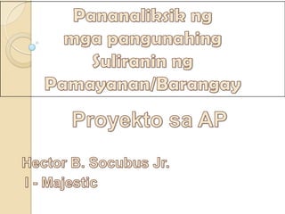 Pananaliksikng mgapangunahing Suliraninng Pamayanan/Barangay Proyektosa AP Hector B. Socubus Jr. I - Majestic 