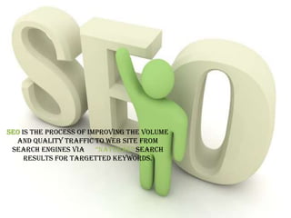 SEOis the process of improving the volume and quality traffic to web site from search engines via      “natural” search results for targetted keywords. 