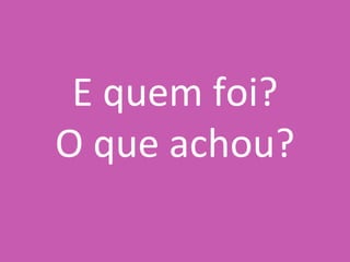 E quem foi? O que achou? 