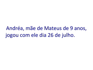   Andréa, mãe de Mateus de 9 anos, jogou com ele dia 26 de julho. 
