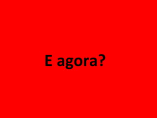 E agora?   