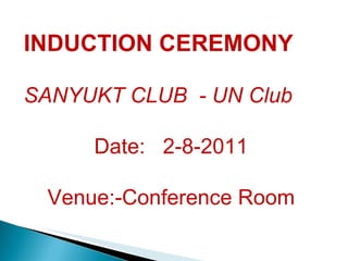 INDUCTION CEREMONY SANYUKT CLUB  - UN Club Date:  2-8-2011 Venue:-Conference Room 