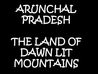 ARUNCHAL PRADESH THE LAND OF DAWN LIT MOUNTAINS  