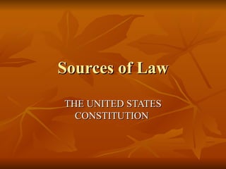 Sources of Law THE UNITED STATES CONSTITUTION  