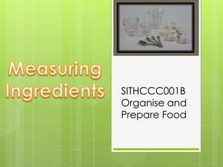 Measuring Ingredients SITHCCC001B Organise and Prepare Food 