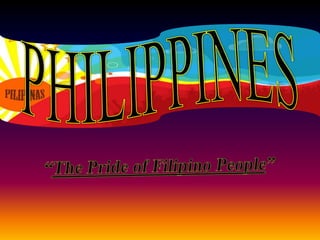 PHILIPPINES “The Pride of Filipino People” 