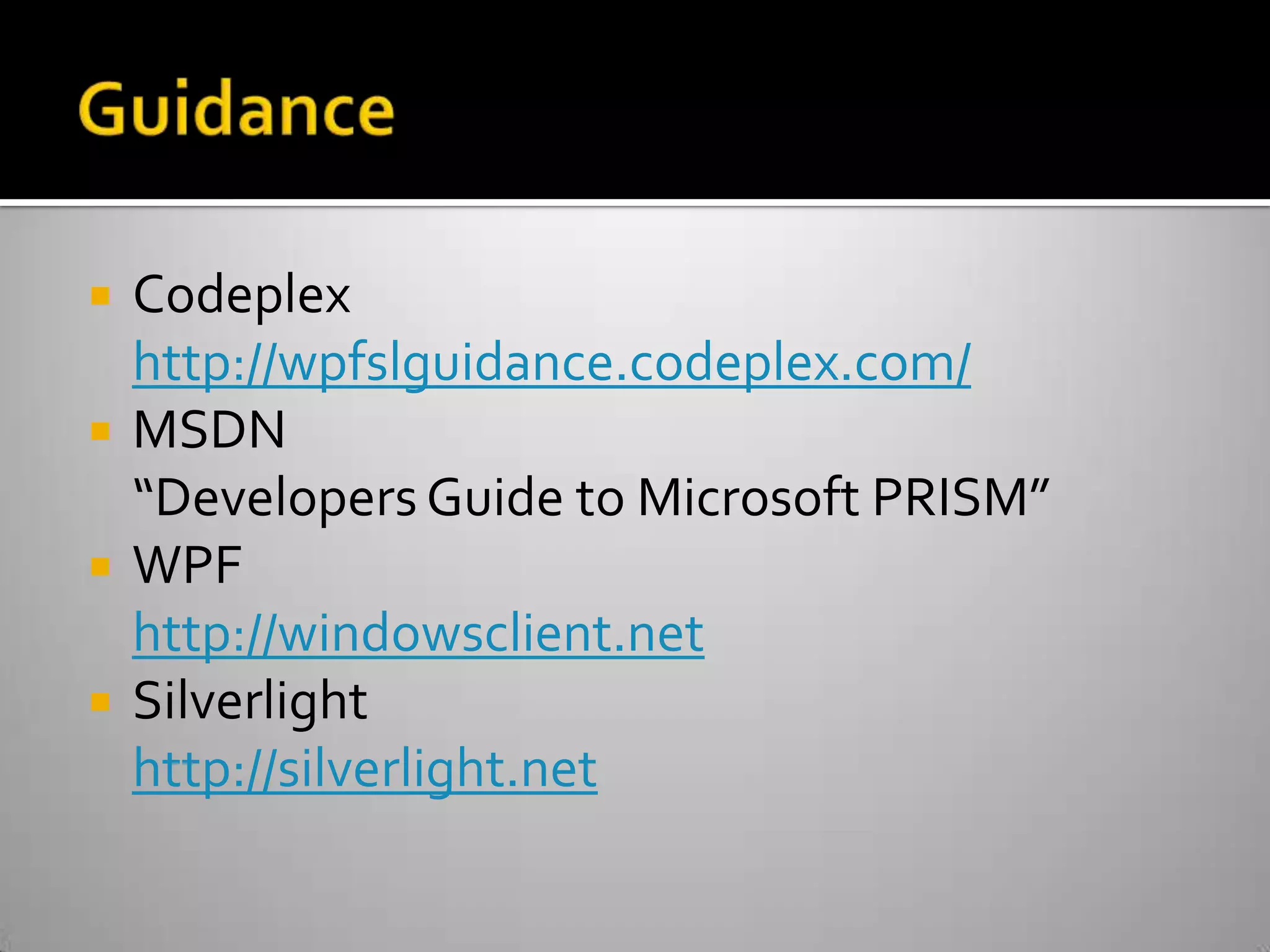 GuidanceCodeplexhttp://wpfslguidance.codeplex.com/MSDN“Developers Guide to Microsoft PRISM”WPFhttp://windowsclient.netSilverlighthttp://silverlight.net