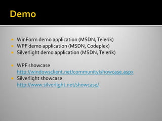 DemoWinForm demo application (MSDN, Telerik)WPF demo application (MSDN, Codeplex)Silverlight demo application (MSDN, Telerik)WPF showcasehttp://windowsclient.net/community/showcase.aspxSilverlight showcasehttp://www.silverlight.net/showcase/