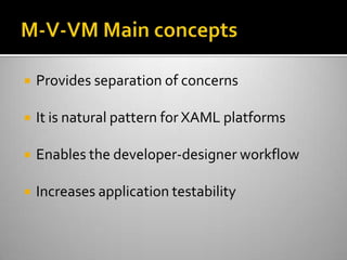 M-V-VM Main conceptsProvides separation of concernsIt is natural pattern for XAML platformsEnables the developer-designer workflowIncreases application testability