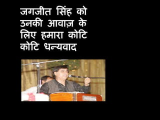 जगजीत सिंह को उनकी आवाज़ के लिए हमारा कोटि कोटि धन्यवाद
