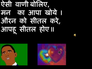 ऐसी वाणीबोलिए,मन  का आपा खोये Iऔरन को सीतल करे,आपहू सीतल होए II