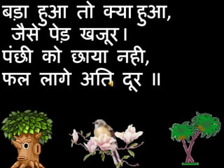 बड़ा हुआ तो क्याहुआ, जैसे पेड़ खजूर Iपंछी को छाया नही, फल लागे अति दूर II