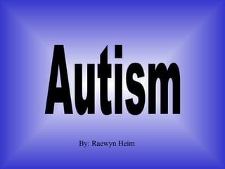 Autism By: Raewyn Heim  