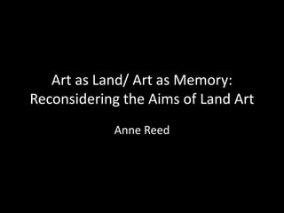 Art as Land/ Art as Memory: Reconsidering the Aims of Land Art Anne Reed View high resolution 