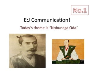 No.1 E:J Communication!   Today’s theme is “Nobunaga Oda” 
