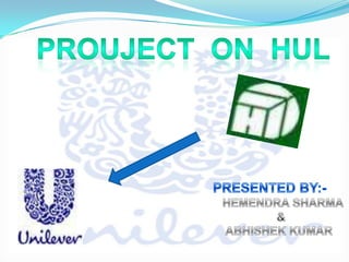 PROUJECT  ON  HUL PRESENTED BY:-    HEMENDRA SHARMA &     ABHISHEK KUMAR 