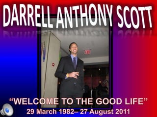 Darrell Anthony Scott “WELCOME TO THE GOOD LIFE” 29 March 1982– 27 August 2011 
