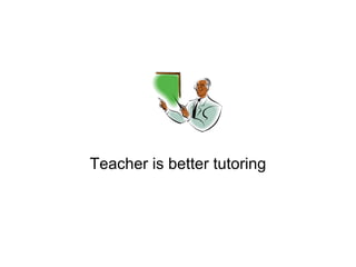 Teacher is better tutoring 