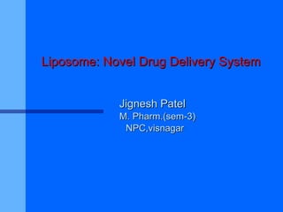 Liposome: Novel Drug Delivery System Jignesh Patel M. Pharm.(sem-3) NPC,visnagar 