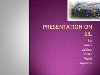 Presentation onSIL By: Taruna Vaibhav Vinika Vishal Yogendra 