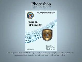 PhotoshopThis image was created in Photoshop at my last internship using the lasso tool to trim the images and distortion effects to give the binary code the wave effect.