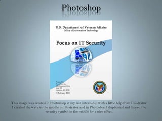 PhotoshopThis image was created in Photoshop at my last internship with a little help from Illustrator.  I created the wave in the middle in Illustrator and in Photoshop I duplicated and flipped the security symbol in the middle for a nice effect.