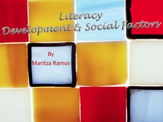 Literacy Development & Social Factors By  Maritza Ramos 