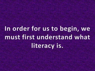 In order for us to begin, we must first understand what literacy is.