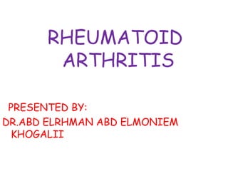 RHEUMATOID ARTHRITIS PRESENTED BY: DR.ABD ELRHMAN ABD ELMONIEM KHOGALII   