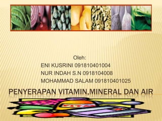 Penyerapan vitamin,mineral DAN AIR 				Oleh: 		ENI KUSRINI 091810401004 		NUR INDAH S.N 0918104008 		MOHAMMAD SALAM 091810401025 