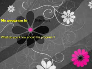 My program is :        Slide share  What do you know about this program ?  