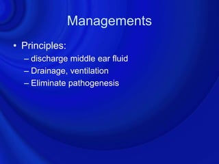 Managements
• Principles:
  – discharge middle ear fluid
  – Drainage, ventilation
  – Eliminate pathogenesis
 