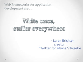 Web Frameworks for application
development are . . .




                             - Loren Brichter,
                                creator
                     “Twitter for iPhone”/Tweetie
 